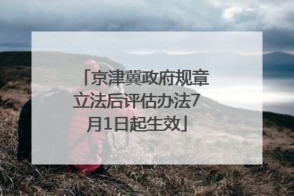 京津冀政府规章立法后评估办法7月1日起生效