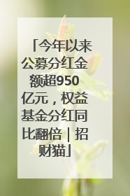 今年以来公募分红金额超950亿元，权益基金分红同比翻倍｜招财猫