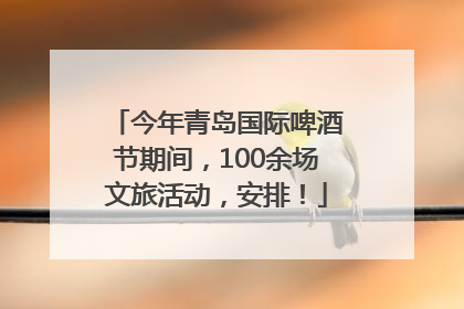 今年青岛国际啤酒节期间，100余场文旅活动，安排！