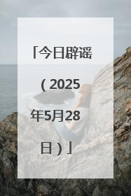 今日辟谣（2025年5月28日）