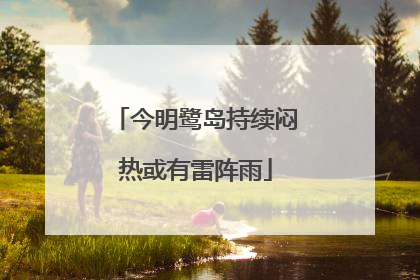 今明鹭岛持续闷热或有雷阵雨