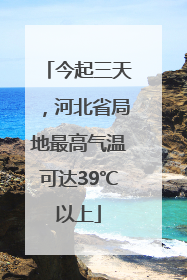 今起三天，河北省局地最高气温可达39℃以上