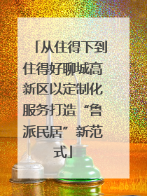 从住得下到住得好聊城高新区以定制化服务打造“鲁派民居”新范式