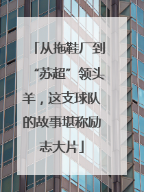 从拖鞋厂到“苏超”领头羊，这支球队的故事堪称励志大片