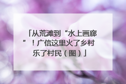 从荒滩到“水上画廊”！广信这里火了乡村 乐了村民（图）