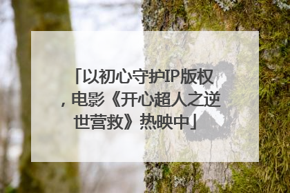以初心守护IP版权，电影《开心超人之逆世营救》热映中