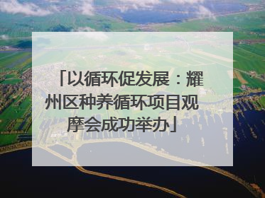 以循环促发展：耀州区种养循环项目观摩会成功举办
