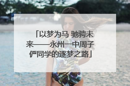 以梦为马 驰骋未来——永州一中周子俨同学的逐梦之路
