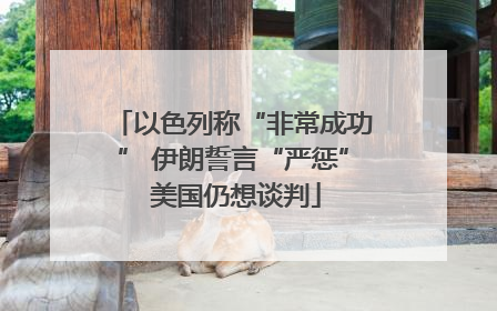 以色列称“非常成功” 伊朗誓言“严惩” 美国仍想谈判