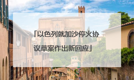 以色列就加沙停火协议草案作出新回应