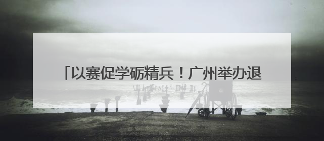 以赛促学砺精兵！广州举办退役军人事务员职业技能竞赛