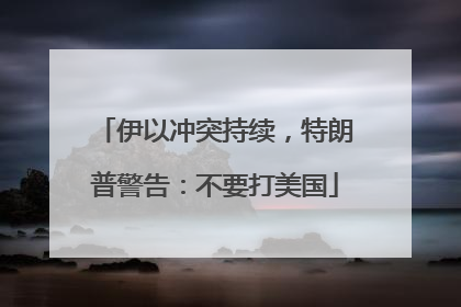 伊以冲突持续，特朗普警告：不要打美国