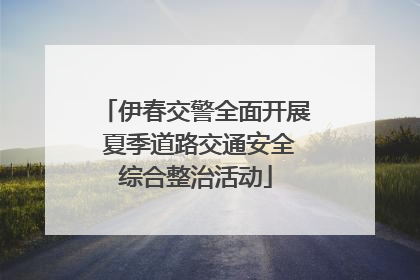 伊春交警全面开展 夏季道路交通安全综合整治活动