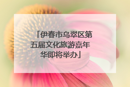 伊春市乌翠区第五届文化旅游嘉年华即将举办