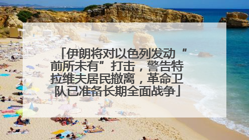 伊朗将对以色列发动“前所未有”打击，警告特拉维夫居民撤离，革命卫队已准备长期全面战争