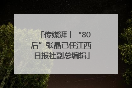 传媒湃︱“80后”张晶已任江西日报社副总编辑