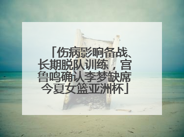 伤病影响备战、长期脱队训练，宫鲁鸣确认李梦缺席今夏女篮亚洲杯