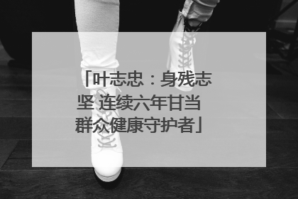 叶志忠：身残志坚 连续六年甘当群众健康守护者