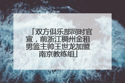 双方俱乐部同时官宣，前浙江稠州金租男篮主帅王世龙加盟南京教练组