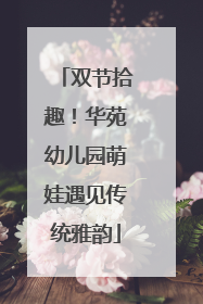 双节拾趣！华苑幼儿园萌娃遇见传统雅韵