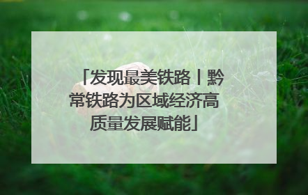 发现最美铁路丨黔常铁路为区域经济高质量发展赋能