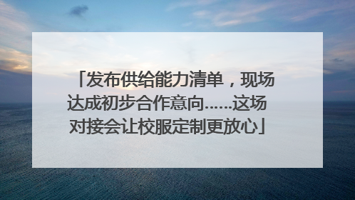 发布供给能力清单，现场达成初步合作意向……这场对接会让校服定制更放心