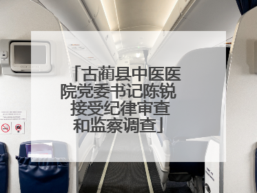 古蔺县中医医院党委书记陈锐 接受纪律审查和监察调查