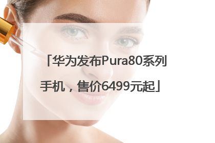 华为发布Pura80系列手机，售价6499元起