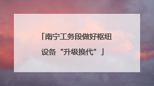 南宁工务段做好枢纽设备“升级换代”