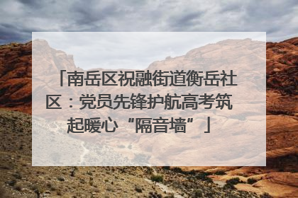 南岳区祝融街道衡岳社区：党员先锋护航高考筑起暖心“隔音墙”