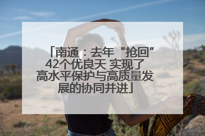 南通：去年“抢回”42个优良天 实现了高水平保护与高质量发展的协同并进