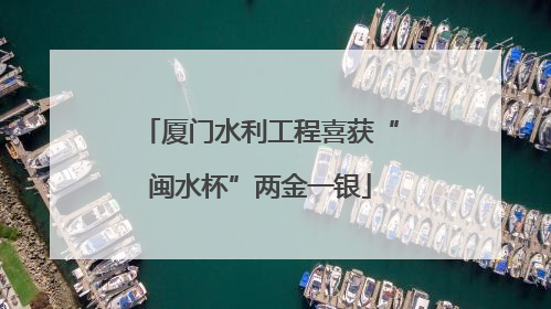 厦门水利工程喜获“闽水杯”两金一银