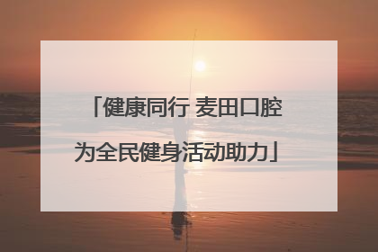 健康同行 麦田口腔为全民健身活动助力
