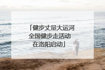 健步丈量大运河 全国健步走活动在洛阳启动