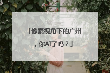 像素视角下的广州，你AI了吗？