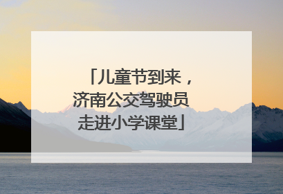 儿童节到来，济南公交驾驶员走进小学课堂