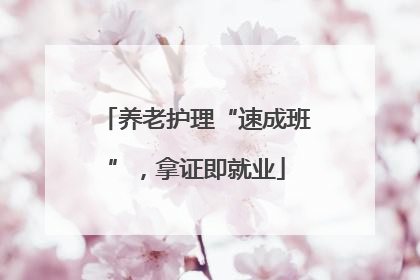 养老护理“速成班”，拿证即就业