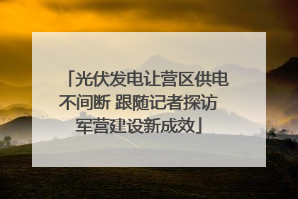 光伏发电让营区供电不间断 跟随记者探访军营建设新成效