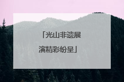 光山非遗展演精彩纷呈