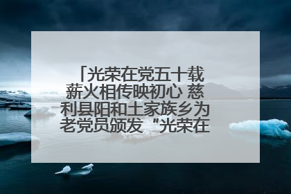 光荣在党五十载 薪火相传映初心 慈利县阳和土家族乡为老党员颁发“光荣在党50年”纪念章