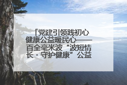 党建引领践初心 健康公益暖民心——百全毫米波“波短情长・守护健康”公益活动进社区