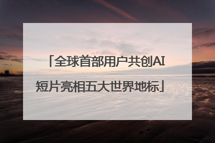 全球首部用户共创AI短片亮相五大世界地标