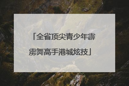 全省顶尖青少年霹雳舞高手港城炫技