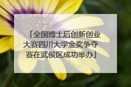 全国博士后创新创业大赛四川大学金奖争夺赛在武侯区成功举办
