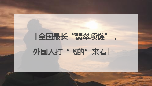 全国最长“翡翠项链”，外国人打“飞的”来看