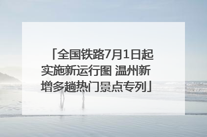 全国铁路7月1日起实施新运行图 温州新增多趟热门景点专列