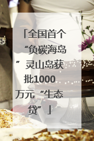 全国首个“负碳海岛”灵山岛获批1000万元“生态贷”