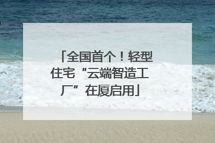 全国首个！轻型住宅“云端智造工厂”在厦启用