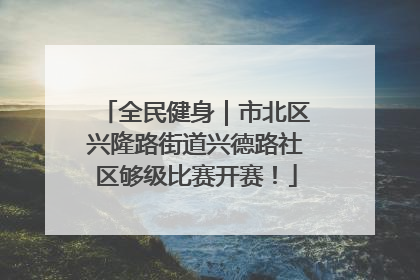 全民健身｜市北区兴隆路街道兴德路社区够级比赛开赛！
