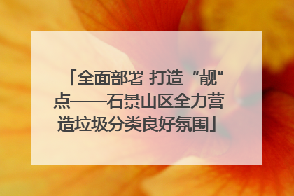 全面部署 打造“靓” 点——石景山区全力营造垃圾分类良好氛围